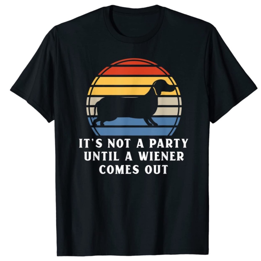 Funny Dachshund T-Shirt - It's Not A Party Until A Wiener Comes Out